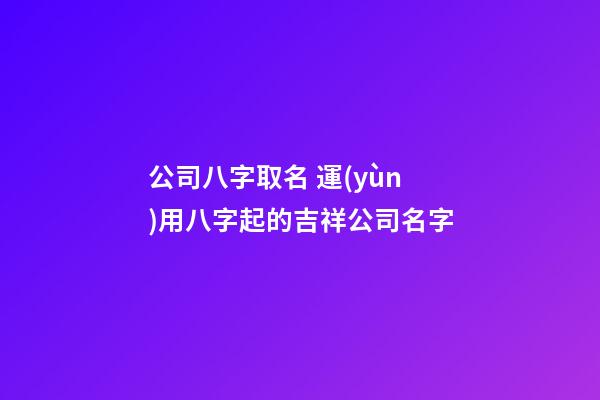 公司八字取名 運(yùn)用八字起的吉祥公司名字-第1張-公司起名-玄機(jī)派